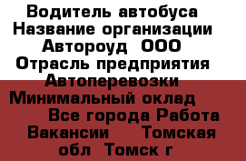 Водитель автобуса › Название организации ­ Автороуд, ООО › Отрасль предприятия ­ Автоперевозки › Минимальный оклад ­ 50 000 - Все города Работа » Вакансии   . Томская обл.,Томск г.